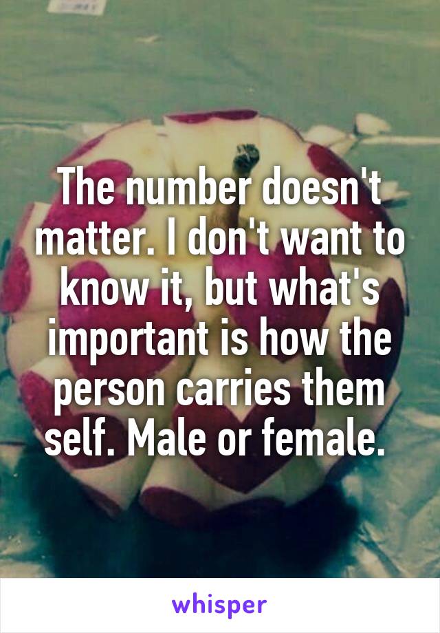The number doesn't matter. I don't want to know it, but what's important is how the person carries them self. Male or female. 