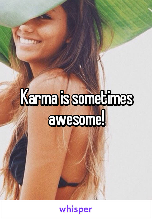 Karma is sometimes awesome!
