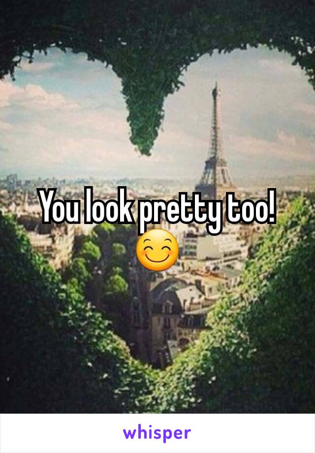 You look pretty too! 😊