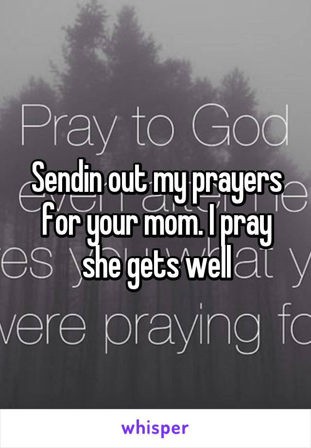 Sendin out my prayers for your mom. I pray she gets well