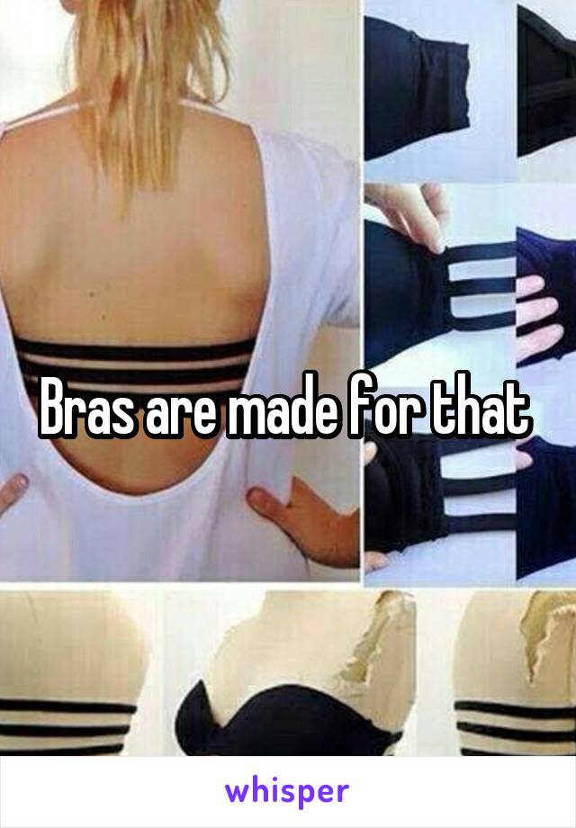 Bras are made for that 