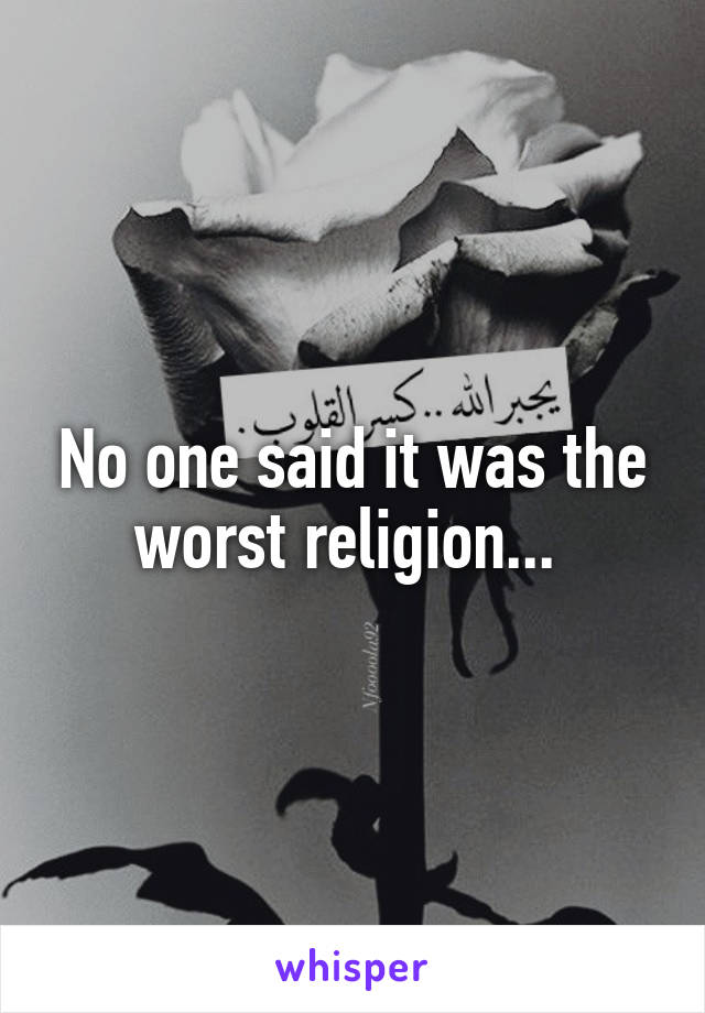 No one said it was the worst religion... 