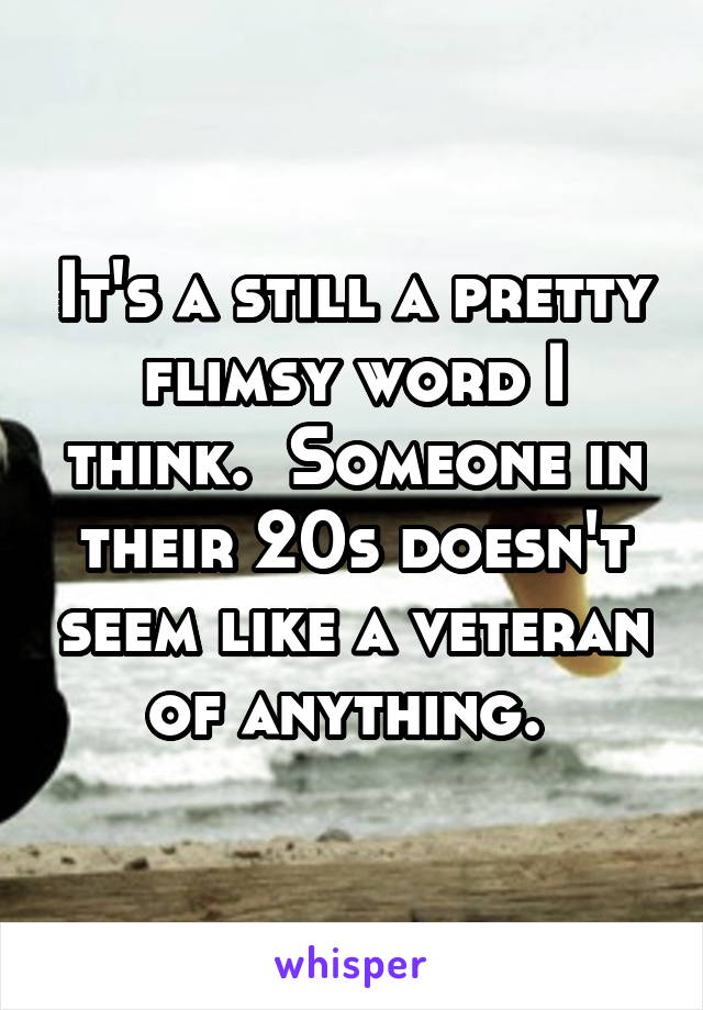 It's a still a pretty flimsy word I think.  Someone in their 20s doesn't seem like a veteran of anything. 