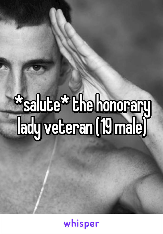 *salute* the honorary lady veteran (19 male)