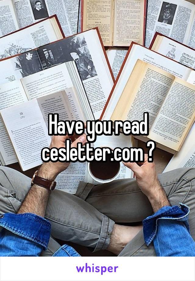 Have you read cesletter.com ?