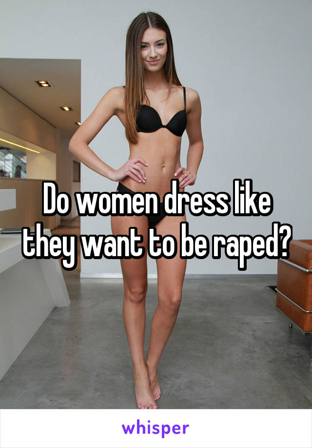 Do women dress like they want to be raped?
