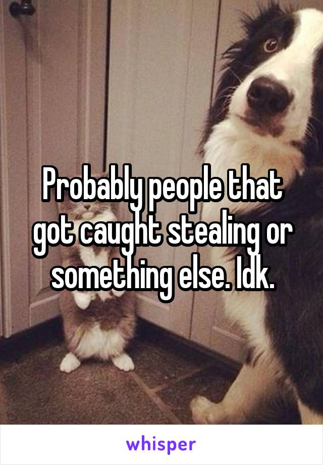 Probably people that got caught stealing or something else. Idk.