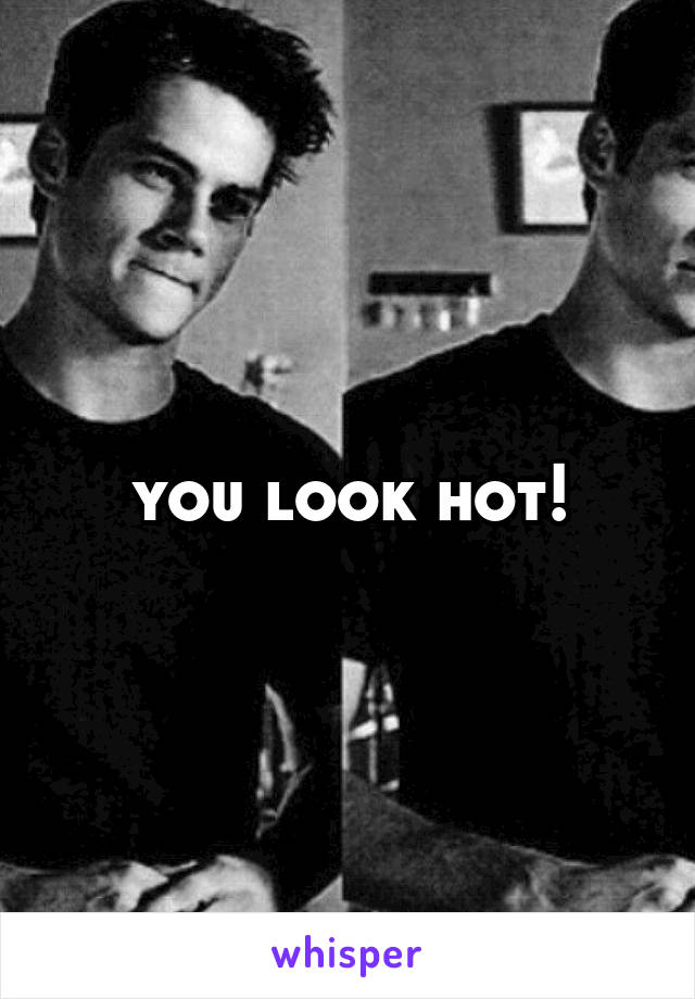 you look hot!