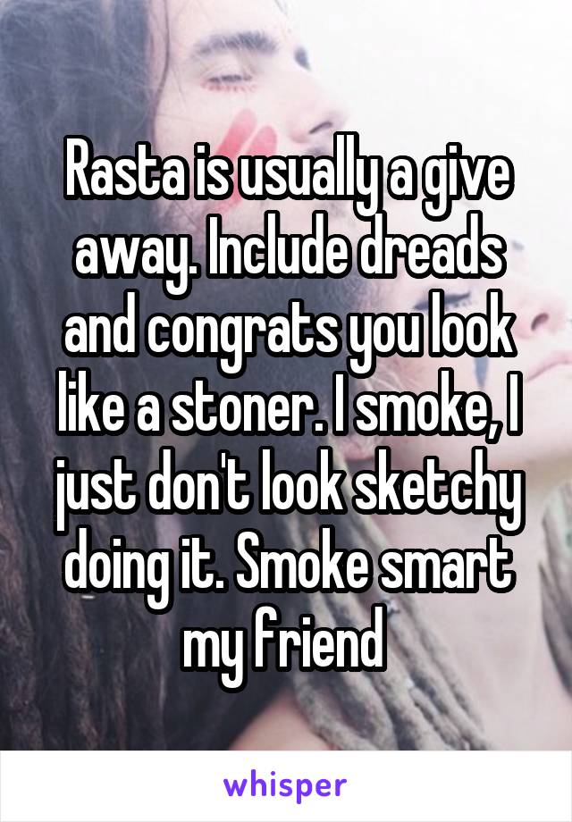 Rasta is usually a give away. Include dreads and congrats you look like a stoner. I smoke, I just don't look sketchy doing it. Smoke smart my friend 