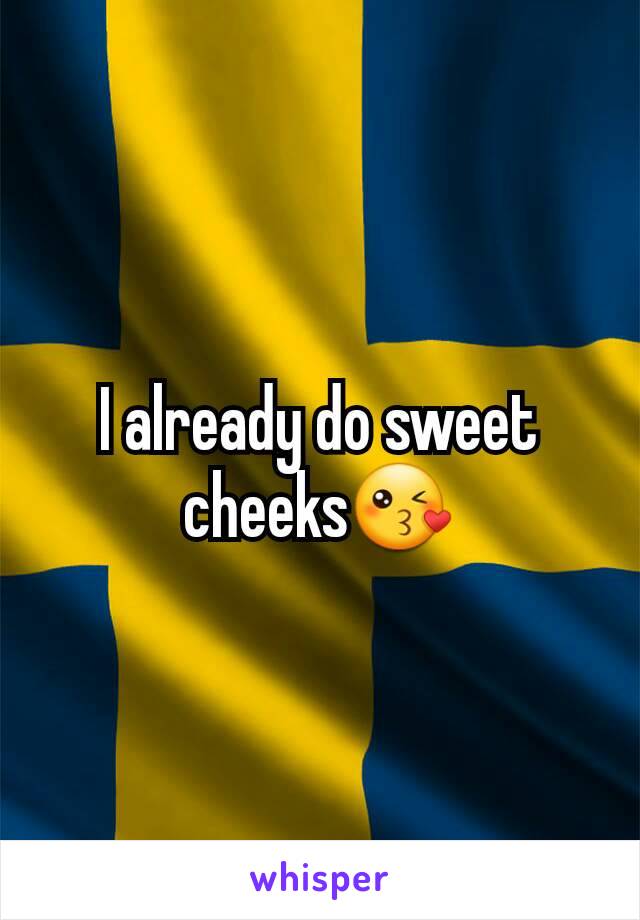 I already do sweet cheeks😘