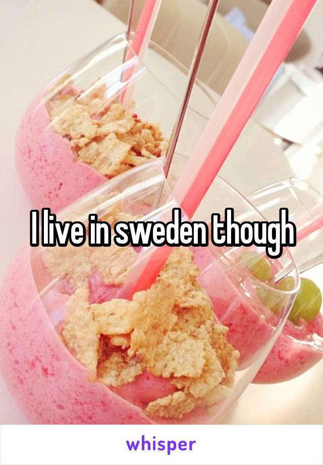 I live in sweden though