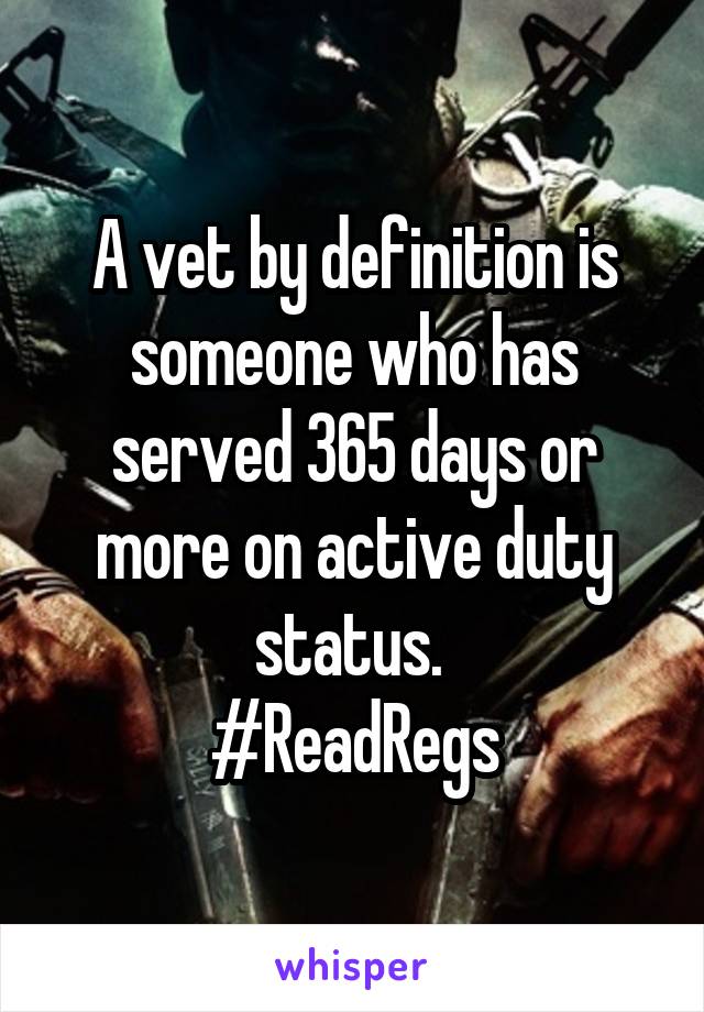 A vet by definition is someone who has served 365 days or more on active duty status. 
#ReadRegs