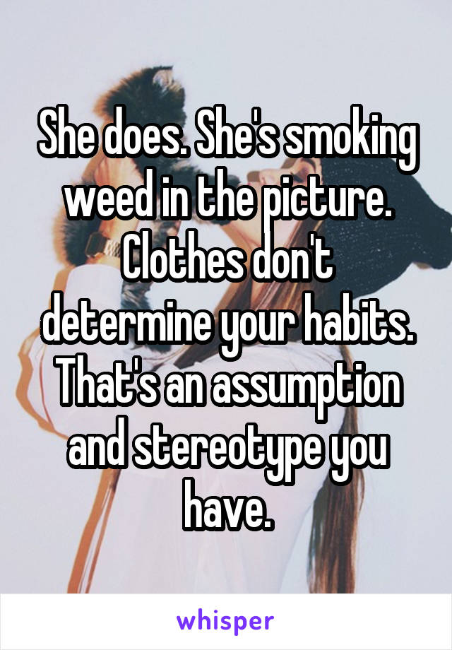 She does. She's smoking weed in the picture.
Clothes don't determine your habits. That's an assumption and stereotype you have.