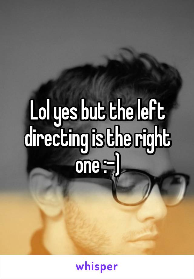 Lol yes but the left directing is the right one :-)