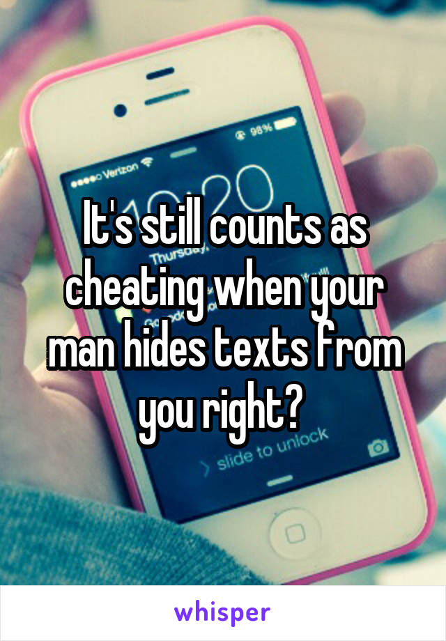 It's still counts as cheating when your man hides texts from you right? 