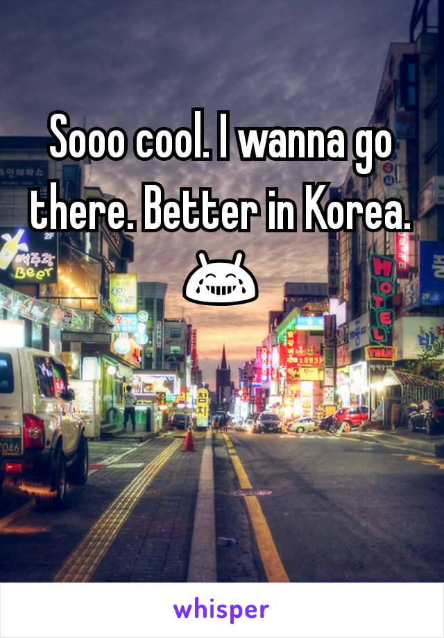 Sooo cool. I wanna go there. Better in Korea.
😂