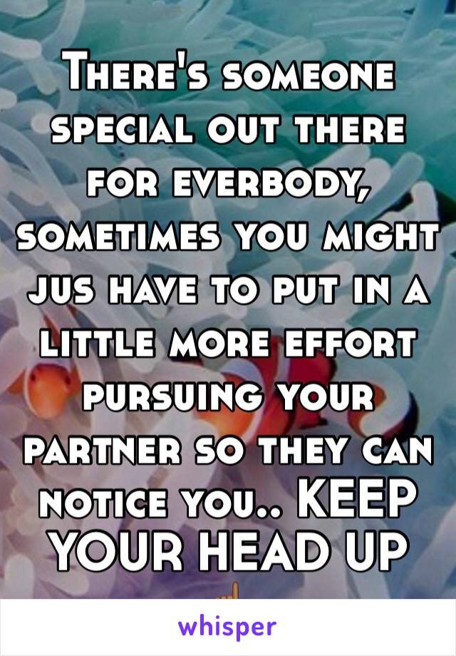 There's someone special out there for everbody, sometimes you might jus have to put in a little more effort pursuing your partner so they can notice you.. KEEP YOUR HEAD UP ☝🏾️