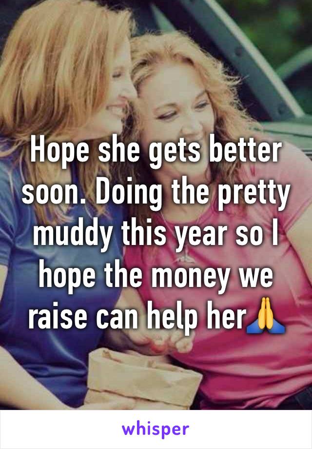 Hope she gets better soon. Doing the pretty muddy this year so I hope the money we raise can help her🙏