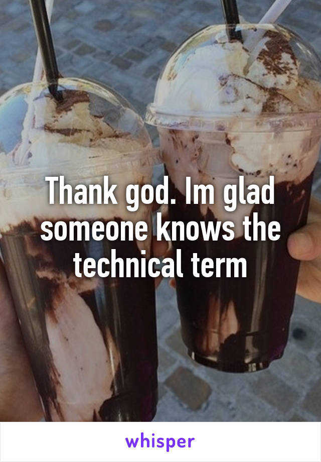 Thank god. Im glad someone knows the technical term