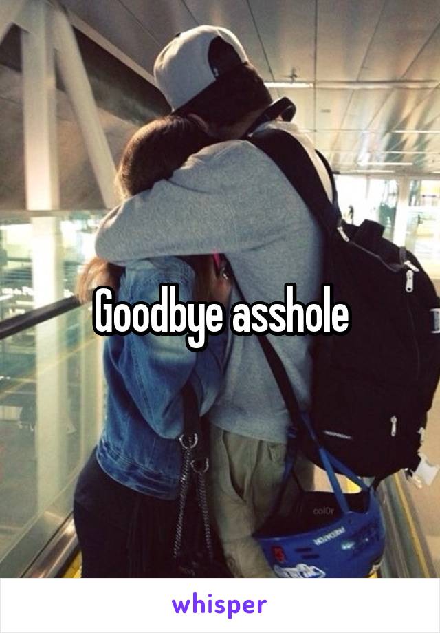 Goodbye asshole