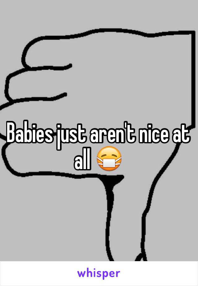 Babies just aren't nice at all 😷