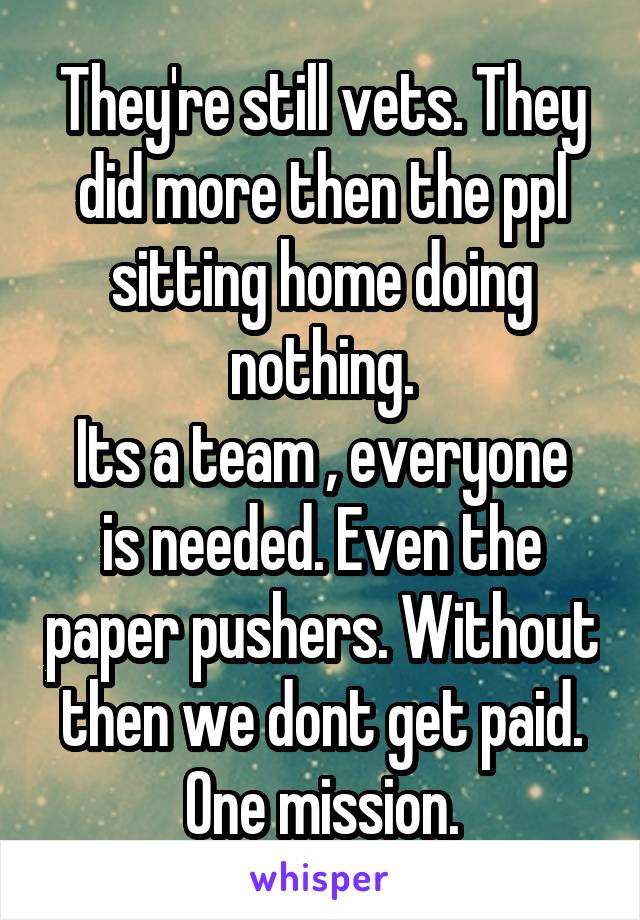 They're still vets. They did more then the ppl sitting home doing nothing.
Its a team , everyone is needed. Even the paper pushers. Without then we dont get paid.
One mission.