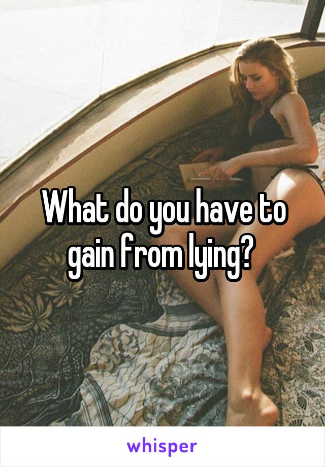 What do you have to gain from lying? 