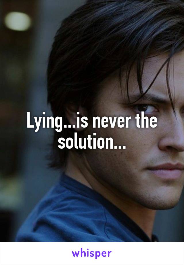 Lying...is never the solution...