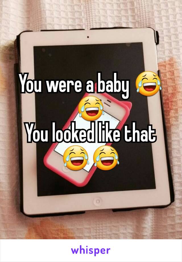 You were a baby 😂😂
You looked like that 😂😂