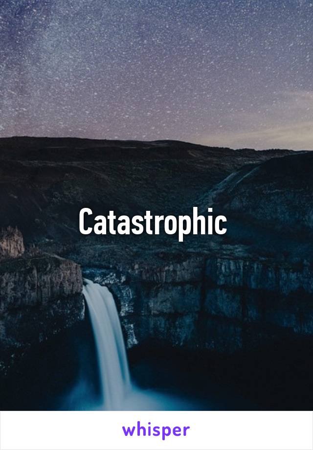 Catastrophic 