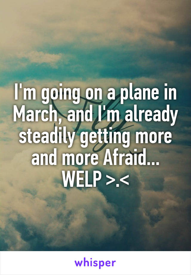 I'm going on a plane in March, and I'm already steadily getting more and more Afraid...
WELP >.<