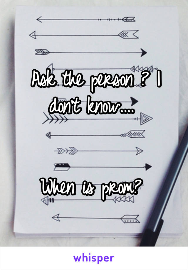 Ask the person ? I don't know.... 


When is prom? 