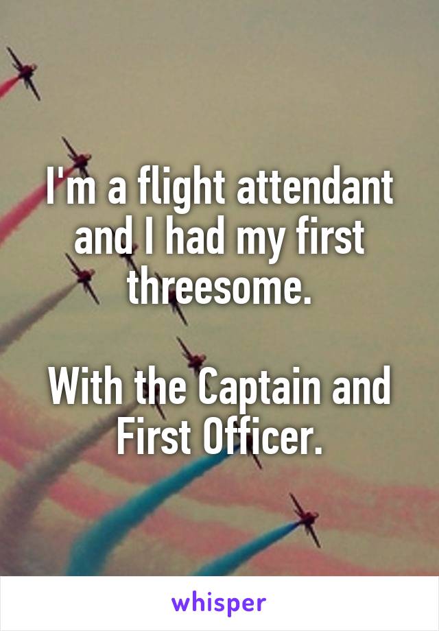 I'm a flight attendant and I had my first threesome.

With the Captain and First Officer.