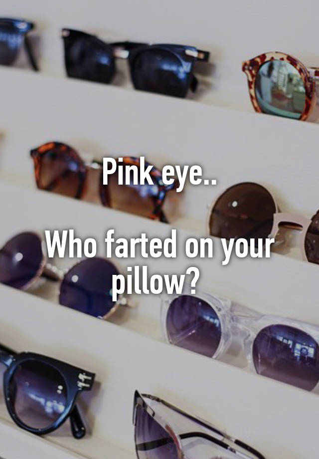 Pink eye.. Who farted on your pillow?