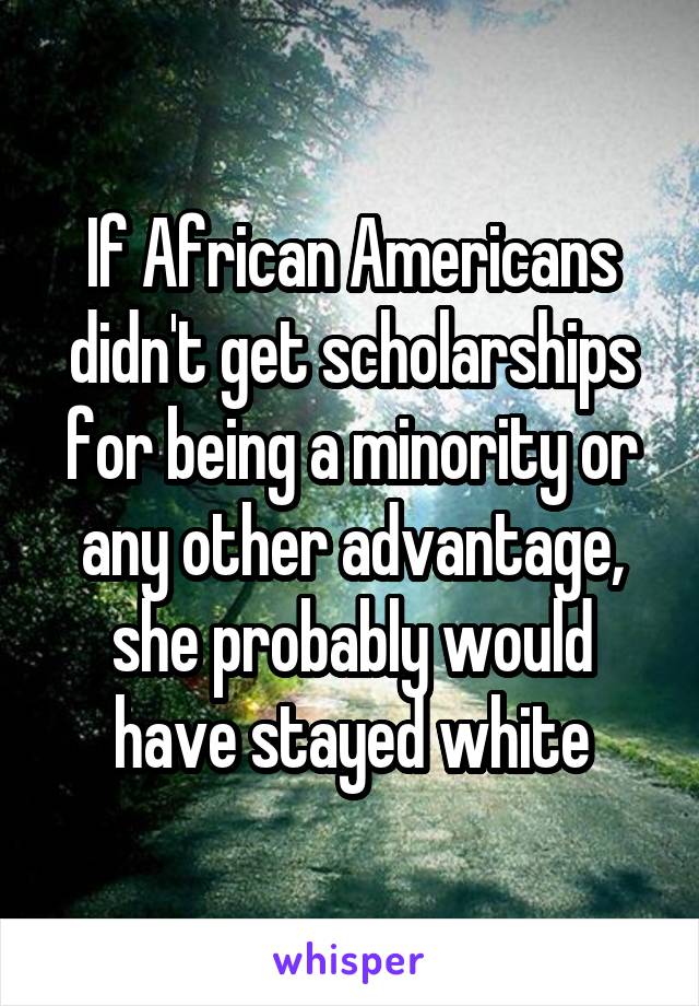 If African Americans didn't get scholarships for being a minority or any other advantage, she probably would have stayed white