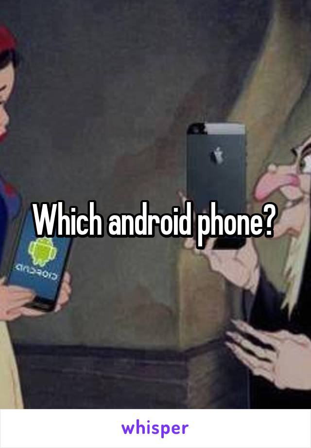 Which android phone? 