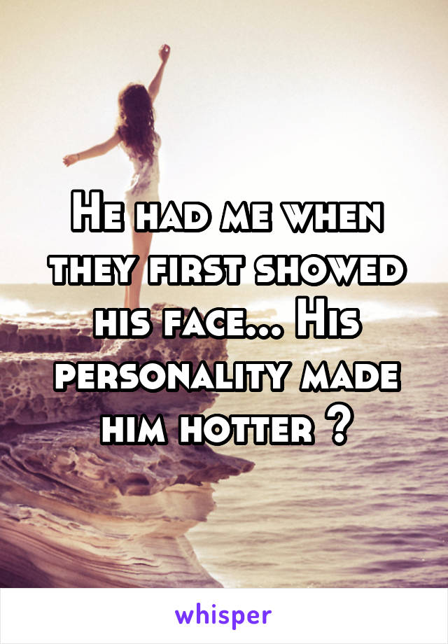 He had me when they first showed his face... His personality made him hotter 😂