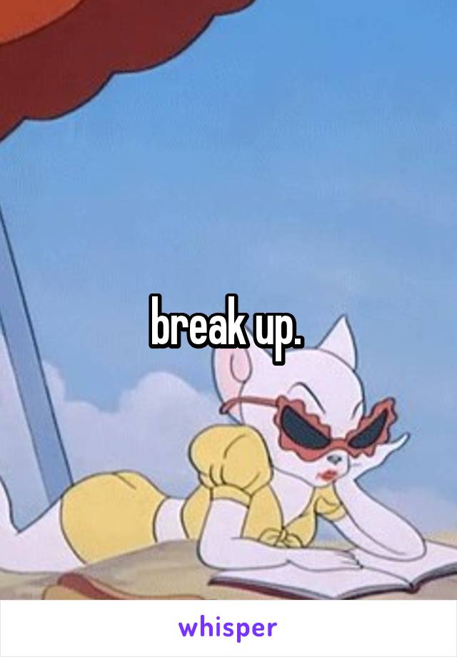 break up. 