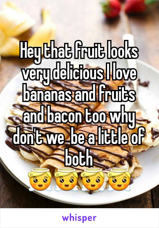 Hey that fruit looks  very delicious I love bananas and fruits  and bacon too why  don't we  be a little of both
😇😇😇😇