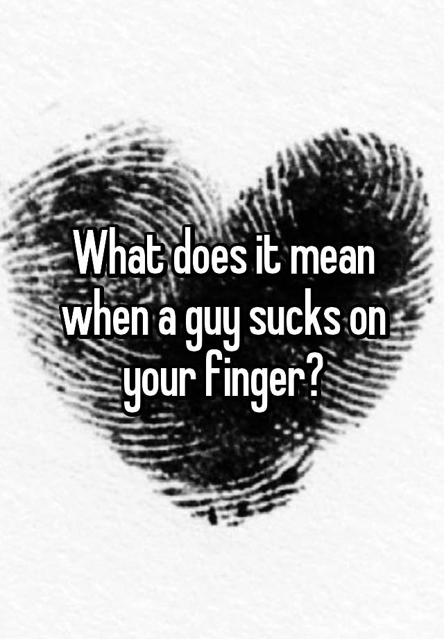 what-does-it-mean-when-a-guy-sucks-on-your-finger