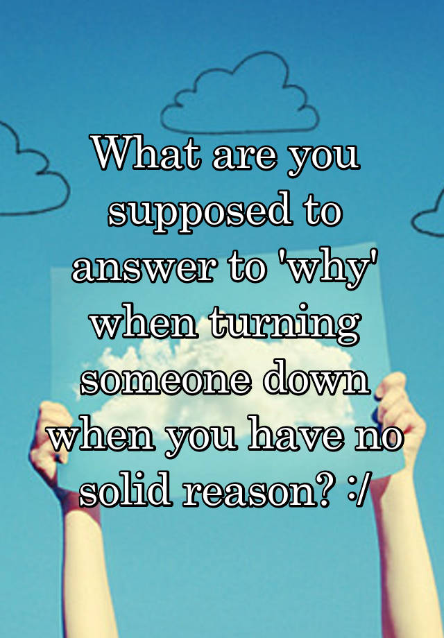 what-are-you-supposed-to-answer-to-why-when-turning-someone-down-when