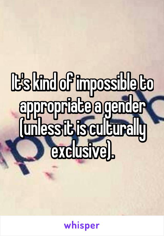 It's kind of impossible to appropriate a gender (unless it is culturally exclusive).