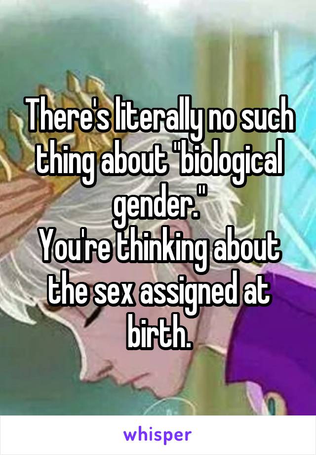 There's literally no such thing about "biological gender."
You're thinking about the sex assigned at birth.