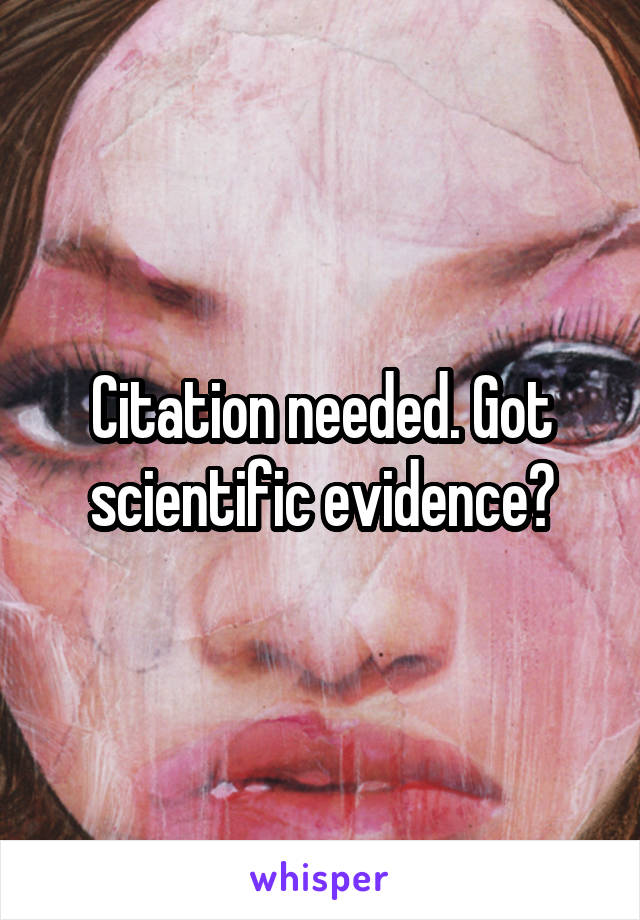 Citation needed. Got scientific evidence?