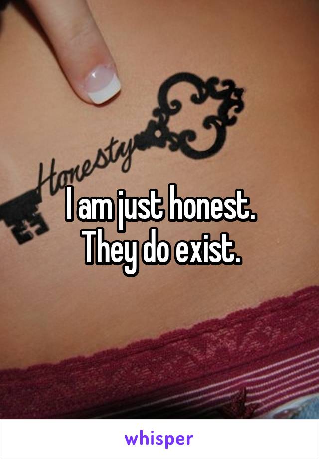 I am just honest.
They do exist.