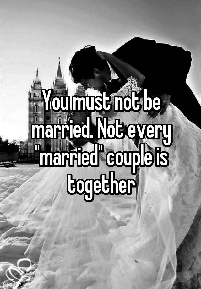 you-must-not-be-married-not-every-married-couple-is-together