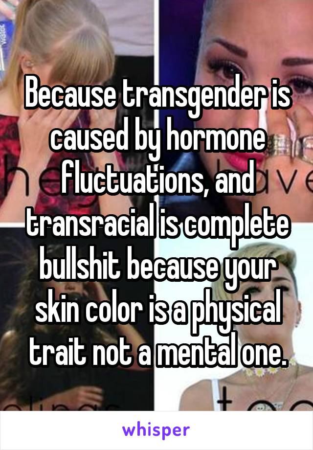 Because transgender is caused by hormone fluctuations, and transracial is complete bullshit because your skin color is a physical trait not a mental one.