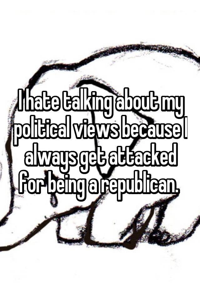 i-hate-talking-about-my-political-views-because-i-always-get-attacked