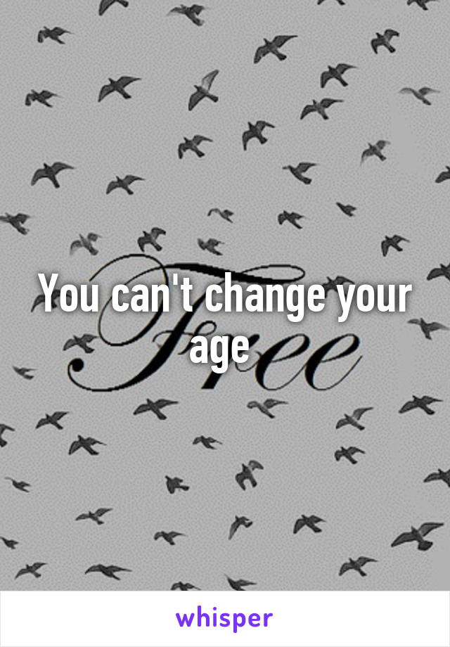 You can't change your age 