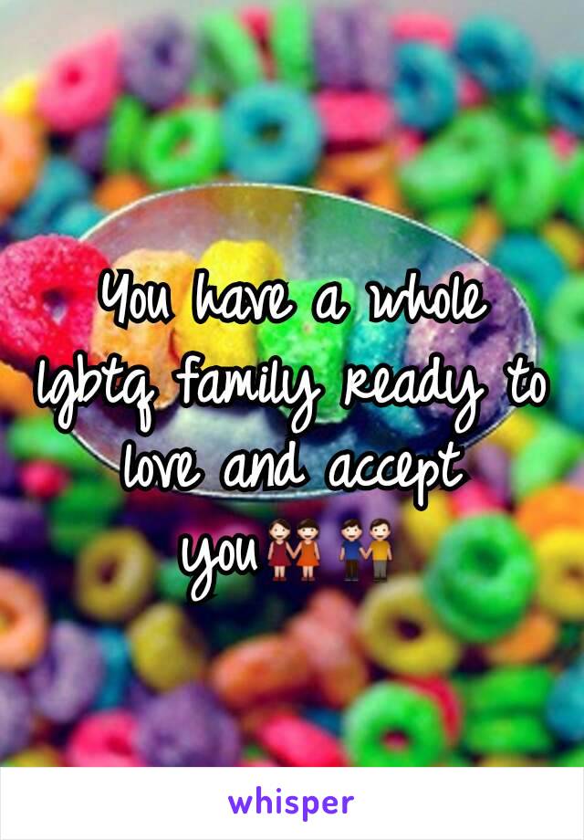 You have a whole lgbtq family ready to love and accept you👭👬